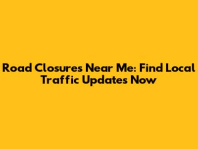 Road Closures Near Me: Find Local Traffic Updates Now
