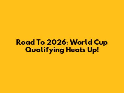 Road To 2026: World Cup Qualifying Heats Up!
