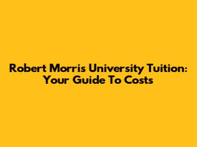 Robert Morris University Tuition: Your Guide To Costs