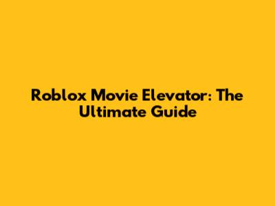 Roblox Movie Elevator: The Ultimate Guide
