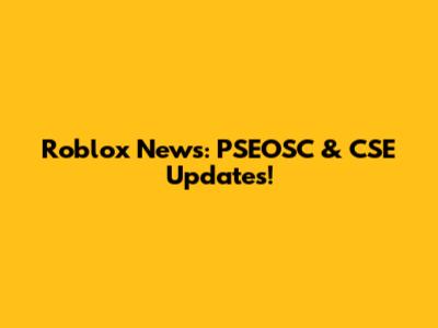 Roblox News: PSEOSC & CSE Updates!