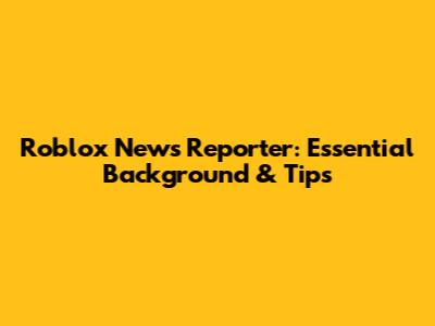 Roblox News Reporter: Essential Background & Tips