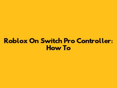 Roblox On Switch Pro Controller: How To