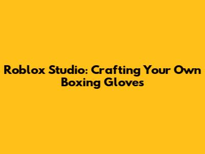 Roblox Studio: Crafting Your Own Boxing Gloves
