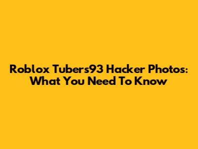 Roblox Tubers93 Hacker Photos: What You Need To Know