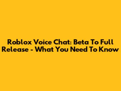 Roblox Voice Chat: Beta To Full Release - What You Need To Know