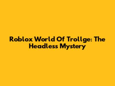 Roblox World Of Trollge: The Headless Mystery