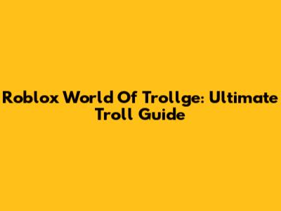 Roblox World Of Trollge: Ultimate Troll Guide