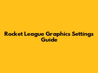 Rocket League Graphics Settings Guide