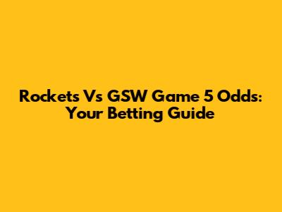 Rockets Vs GSW Game 5 Odds: Your Betting Guide