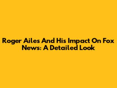 Roger Ailes And His Impact On Fox News: A Detailed Look