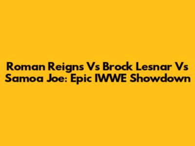 Roman Reigns Vs Brock Lesnar Vs Samoa Joe: Epic IWWE Showdown