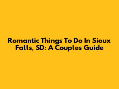 Romantic Things To Do In Sioux Falls, SD: A Couple's Guide