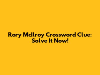 Rory McIlroy Crossword Clue: Solve It Now!