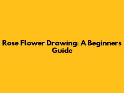 Rose Flower Drawing: A Beginner's Guide