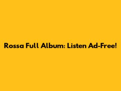 Rossa Full Album: Listen Ad-Free!