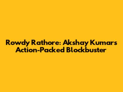 Rowdy Rathore: Akshay Kumar's Action-Packed Blockbuster