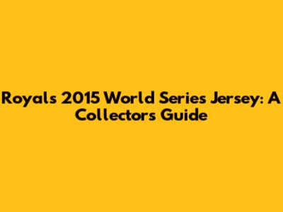 Royals 2015 World Series Jersey: A Collector's Guide