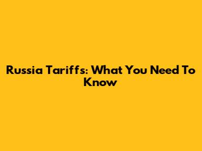 Russia Tariffs: What You Need To Know