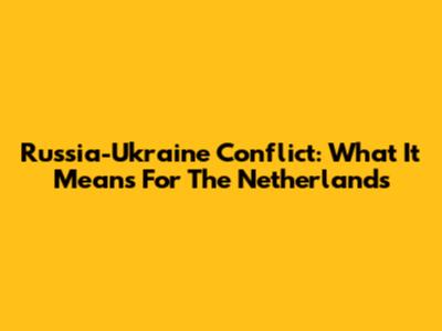 Russia-Ukraine Conflict: What It Means For The Netherlands