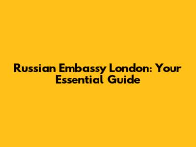 Russian Embassy London: Your Essential Guide