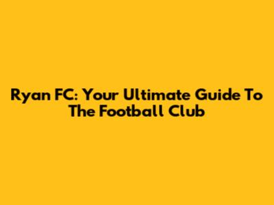 Ryan FC: Your Ultimate Guide To The Football Club