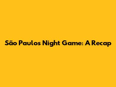 São Paulo's Night Game: A Recap
