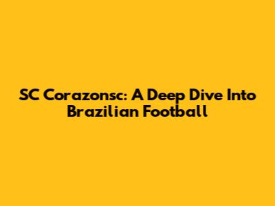 SC Corazonsc: A Deep Dive Into Brazilian Football
