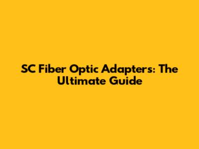 SC Fiber Optic Adapters: The Ultimate Guide
