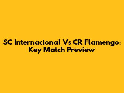 SC Internacional Vs CR Flamengo: Key Match Preview