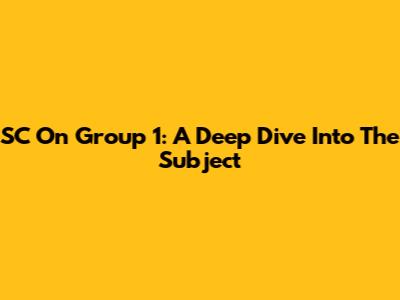SC On Group 1: A Deep Dive Into The Subject