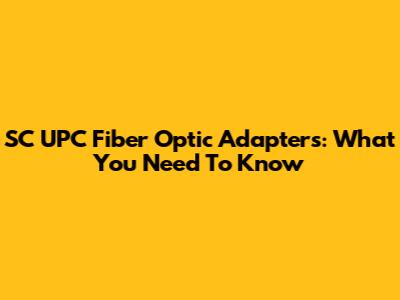 SC UPC Fiber Optic Adapters: What You Need To Know