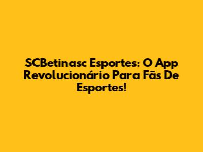 SCBetinasc Esportes: O App Revolucionário Para Fãs De Esportes!