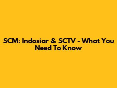 SCM: Indosiar & SCTV - What You Need To Know