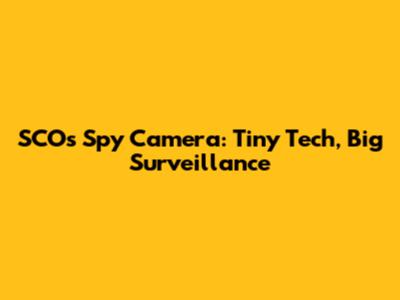 SCOs Spy Camera: Tiny Tech, Big Surveillance