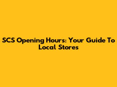SCS Opening Hours: Your Guide To Local Stores