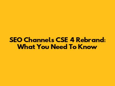 SEO Channel's CSE 4 Rebrand: What You Need To Know