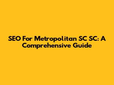 SEO For Metropolitan SC SC: A Comprehensive Guide