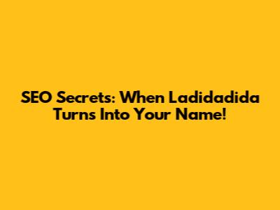 SEO Secrets: When 'Ladidadida' Turns Into Your Name!