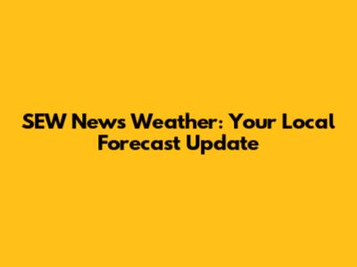 SEW News Weather: Your Local Forecast Update