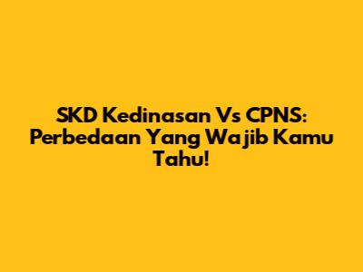 SKD Kedinasan Vs CPNS: Perbedaan Yang Wajib Kamu Tahu!