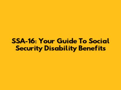 SSA-16: Your Guide To Social Security Disability Benefits