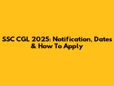 SSC CGL 2025: Notification, Dates & How To Apply
