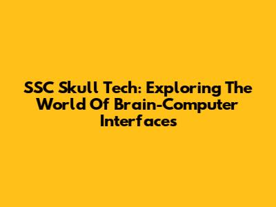 SSC Skull Tech: Exploring The World Of Brain-Computer Interfaces
