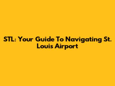 STL: Your Guide To Navigating St. Louis Airport