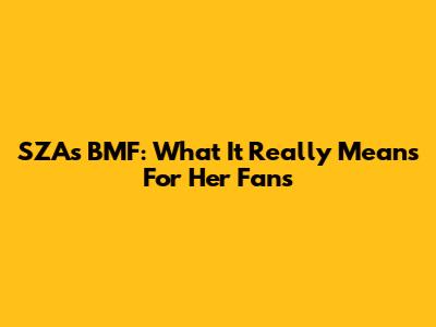 SZA's BMF: What It Really Means For Her Fans