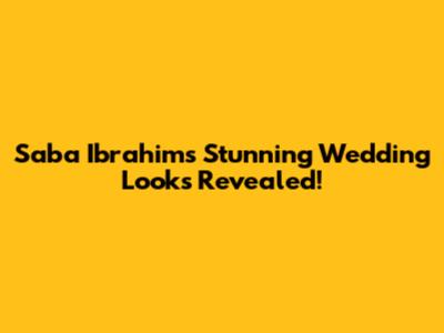 Saba Ibrahim's Stunning Wedding Looks Revealed!