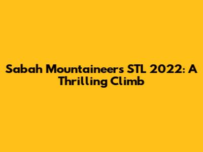 Sabah Mountaineers STL 2022: A Thrilling Climb