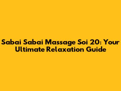 Sabai Sabai Massage Soi 20: Your Ultimate Relaxation Guide