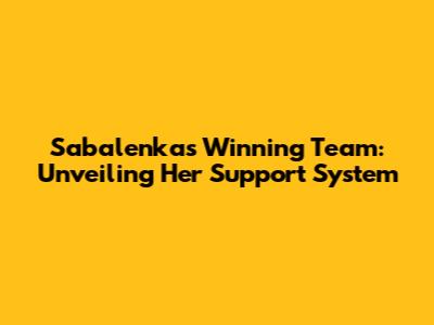 Sabalenka's Winning Team: Unveiling Her Support System
